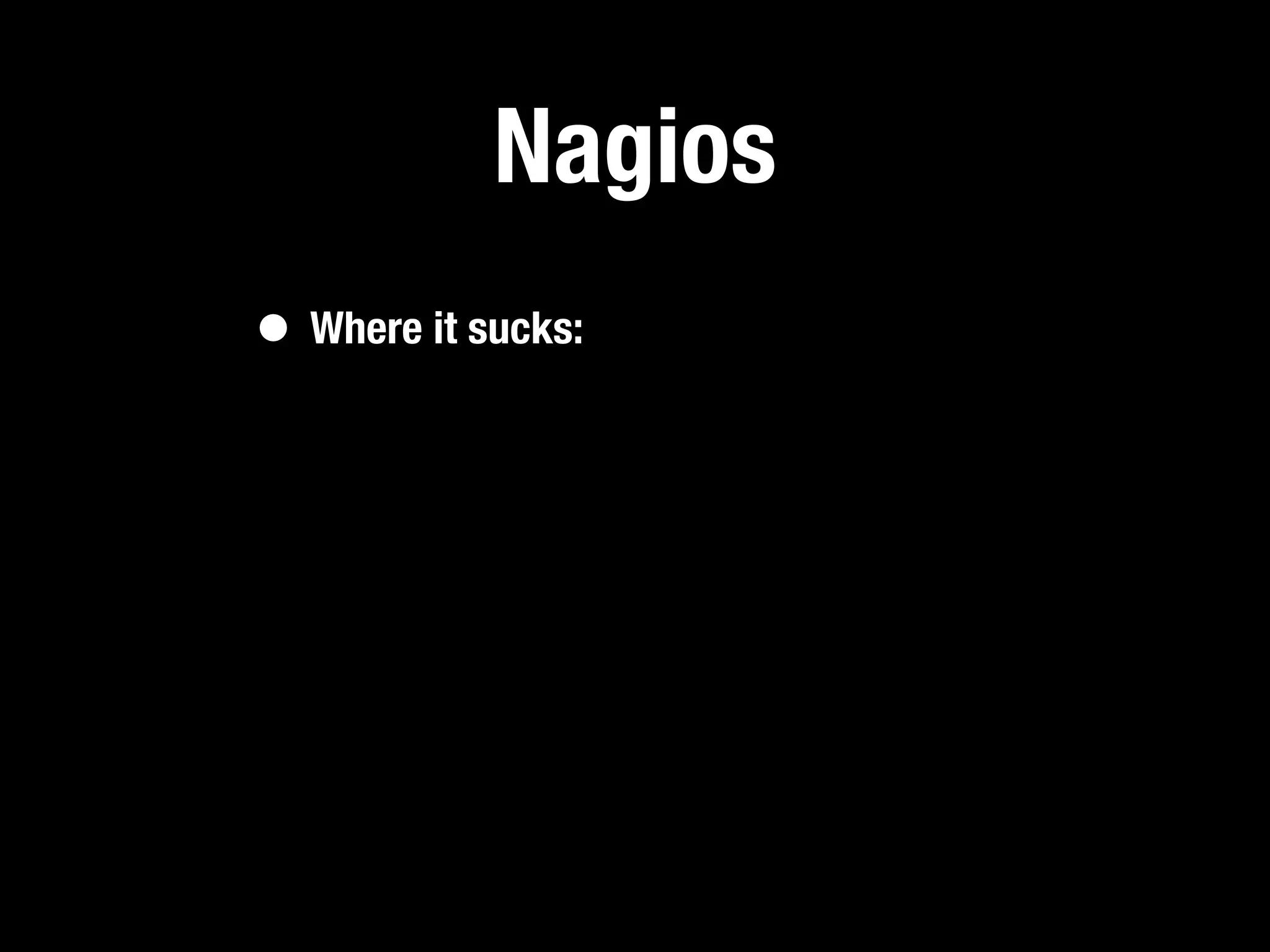 Nagios
• Where it sucks:
 