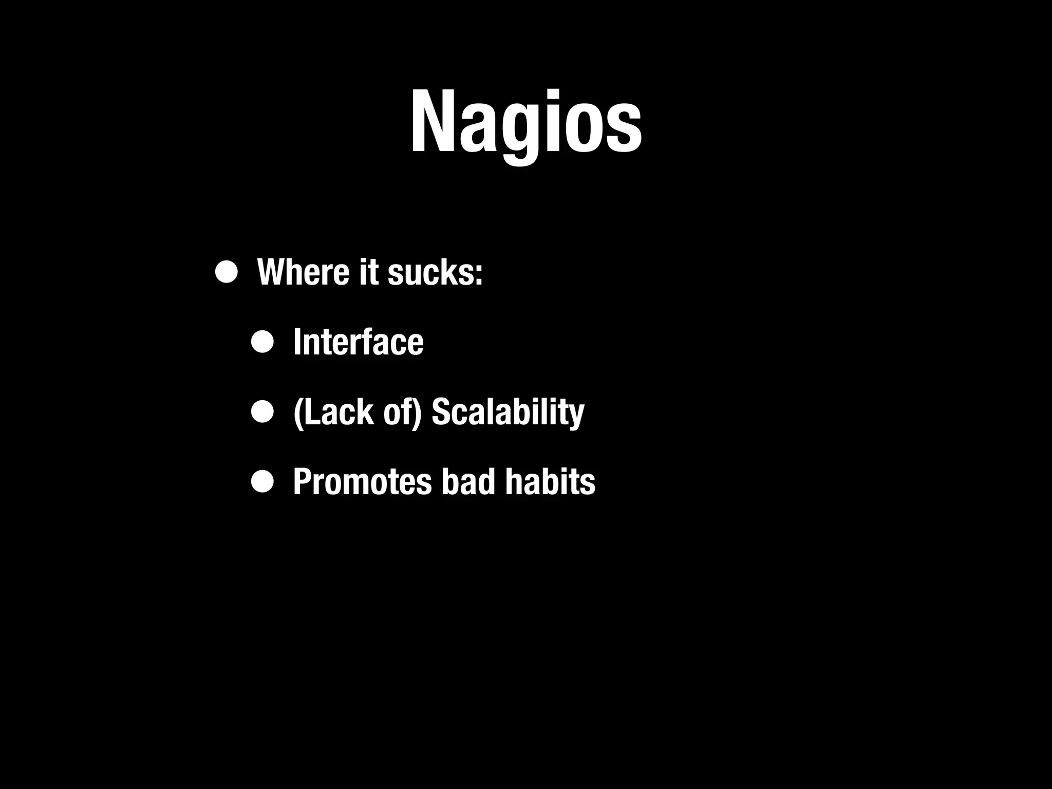 Nagios
• Where it sucks:
 • Interface
 • (Lack of) Scalability
 • Promotes bad habits
 