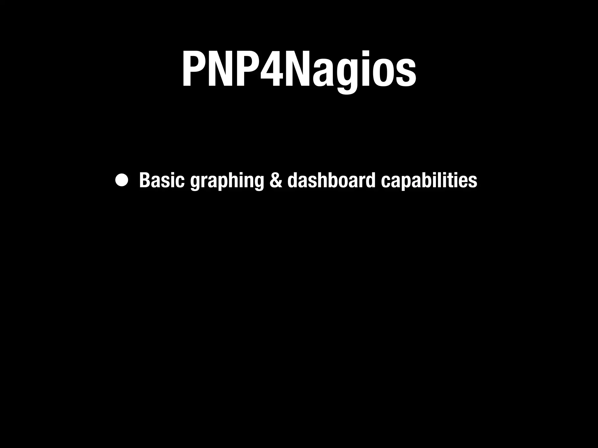 PNP4Nagios

• Basic graphing & dashboard capabilities
 