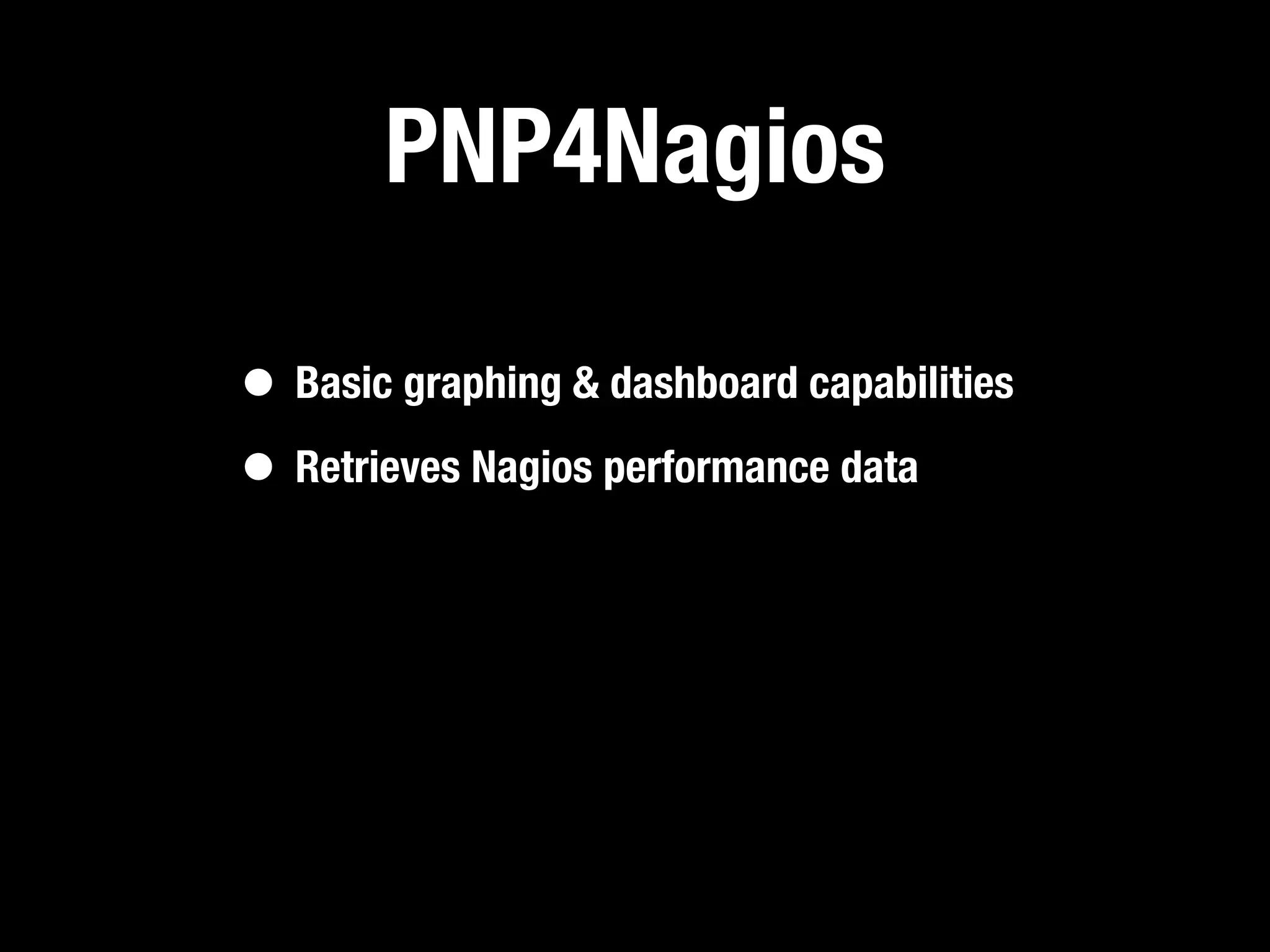 PNP4Nagios

• Basic graphing & dashboard capabilities
• Retrieves Nagios performance data
 