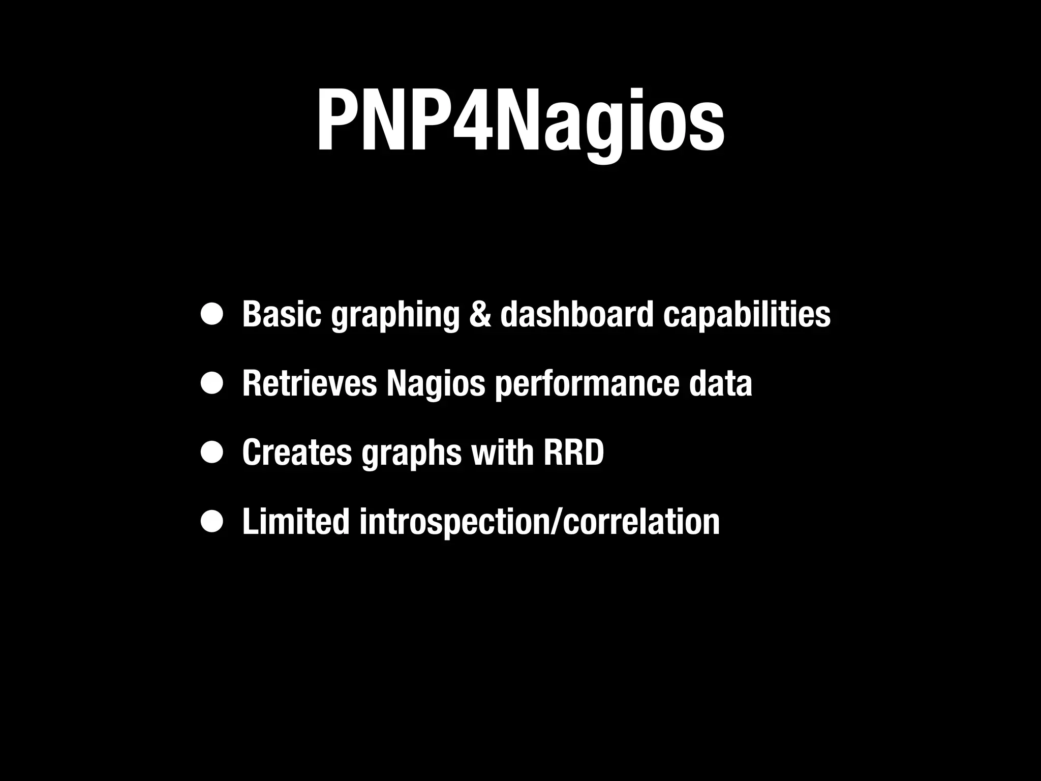 PNP4Nagios

• Basic graphing & dashboard capabilities
• Retrieves Nagios performance data
• Creates graphs with RRD
• Limited introspection/correlation
 