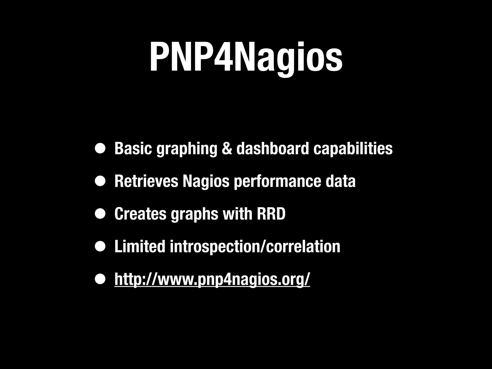 PNP4Nagios

• Basic graphing & dashboard capabilities
• Retrieves Nagios performance data
• Creates graphs with RRD
• Limited introspection/correlation
• http://www.pnp4nagios.org/
 