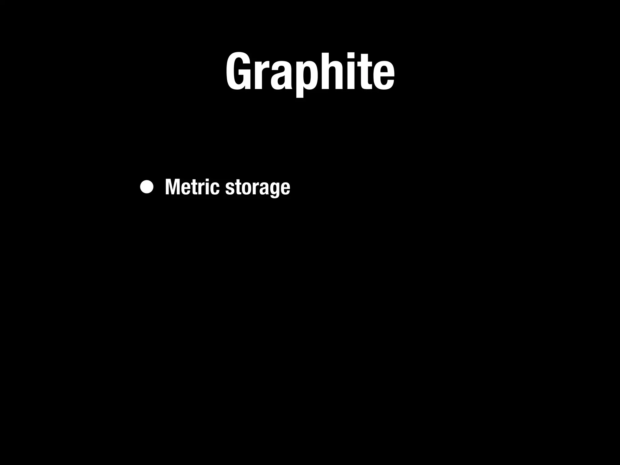 Graphite

• Metric storage
 