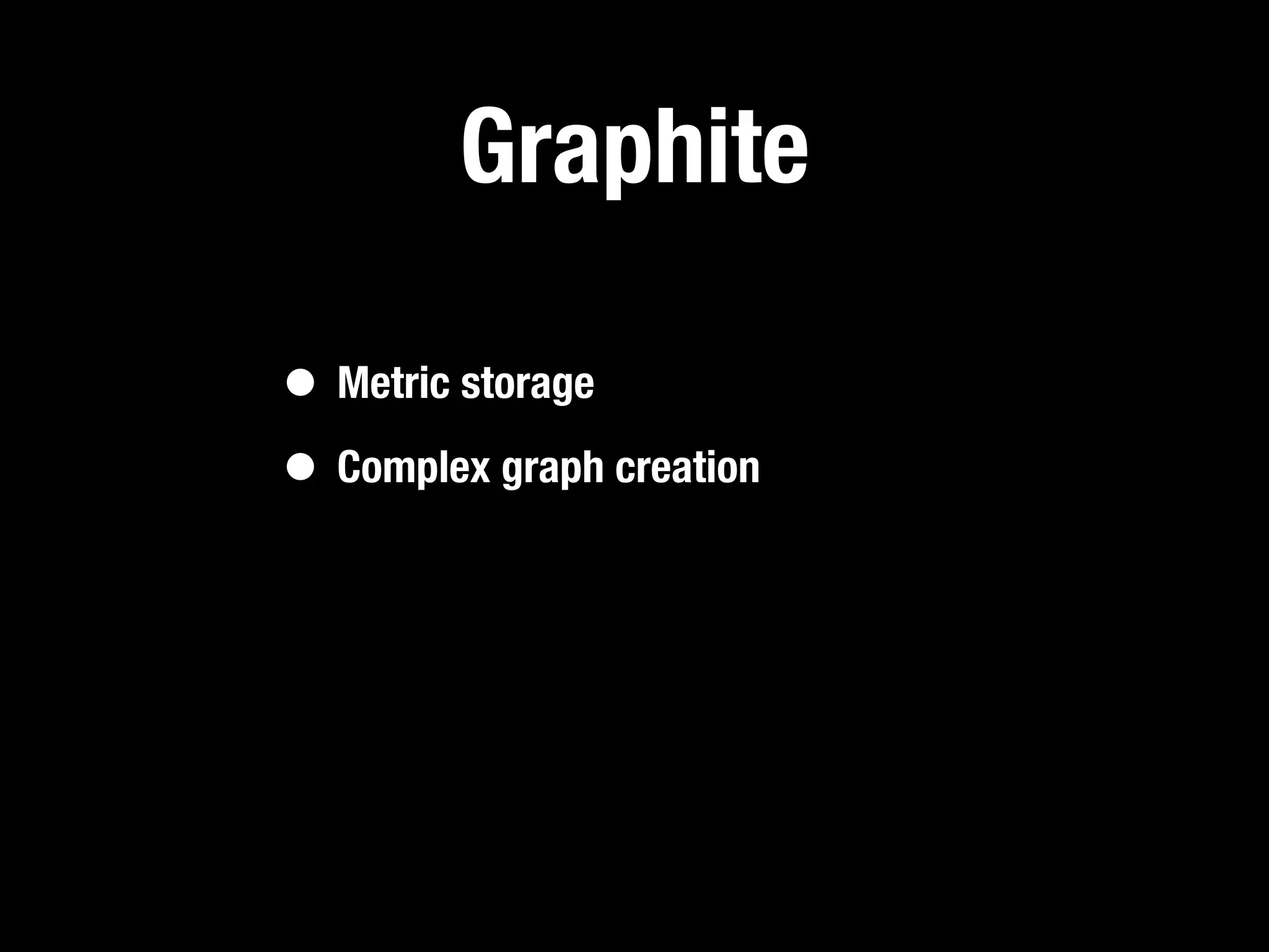 Graphite

• Metric storage
• Complex graph creation
 