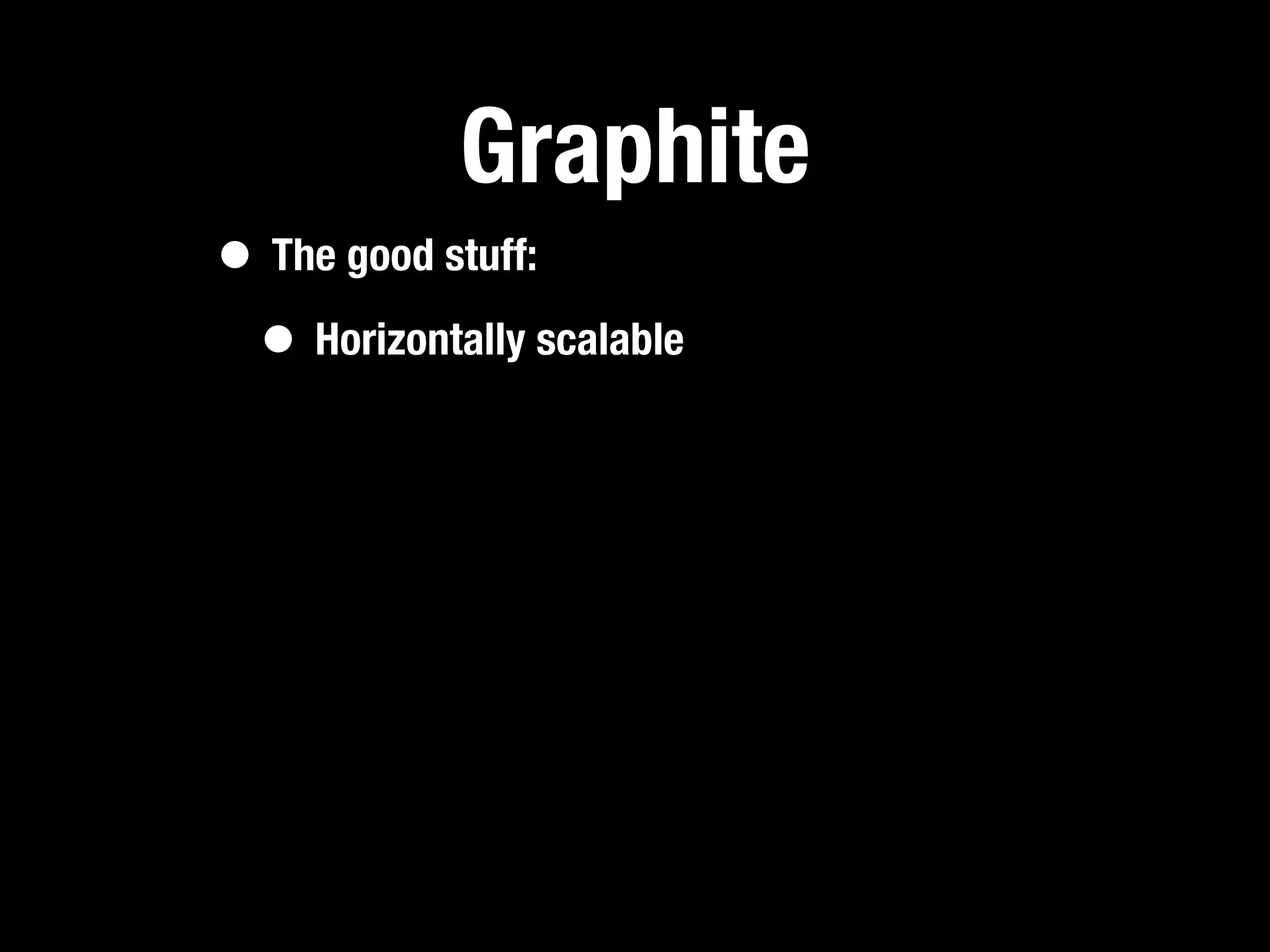 Graphite
• The good stuff:
 • Horizontally scalable
 