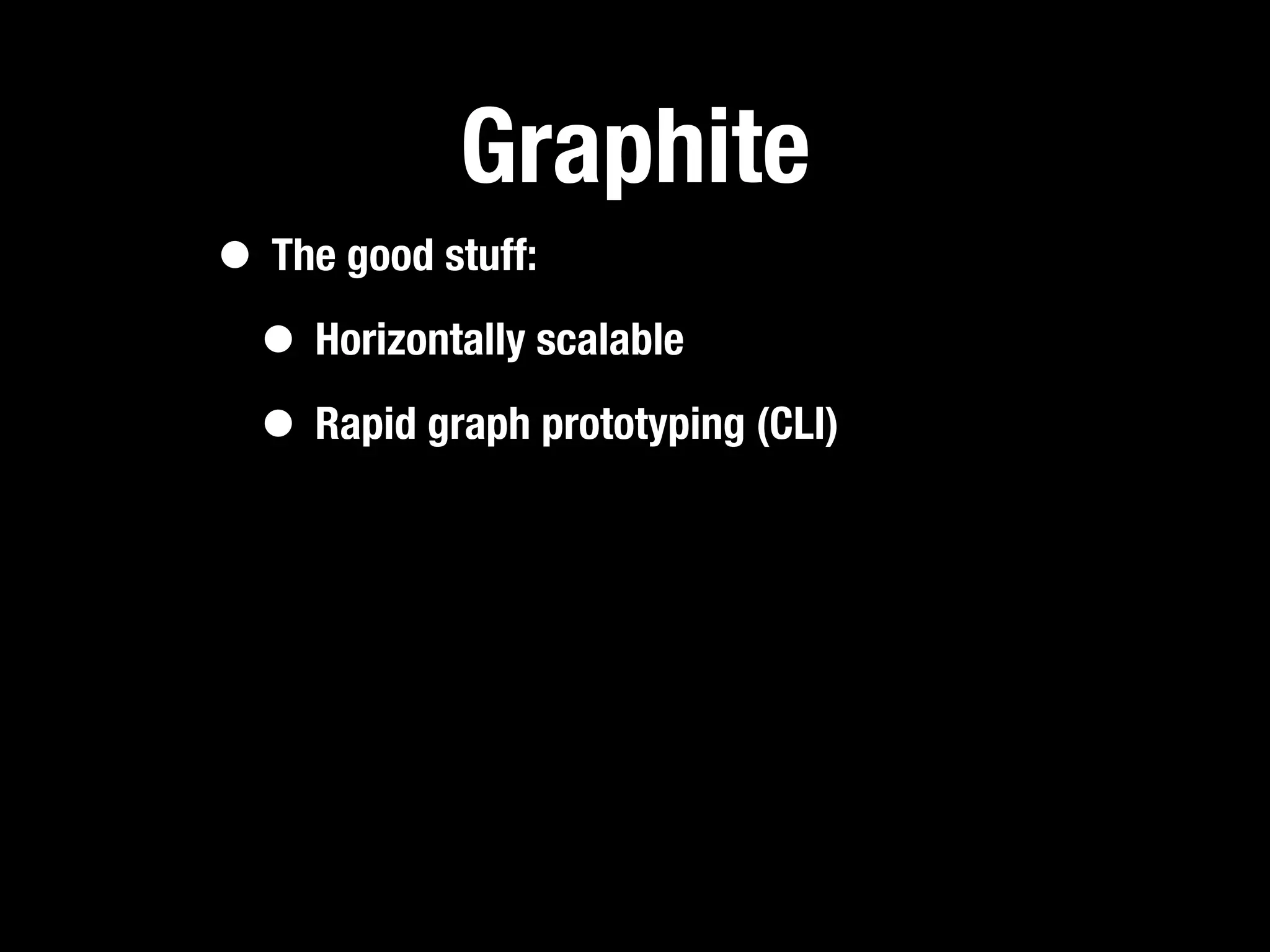 Graphite
• The good stuff:
 • Horizontally scalable
 • Rapid graph prototyping (CLI)
 