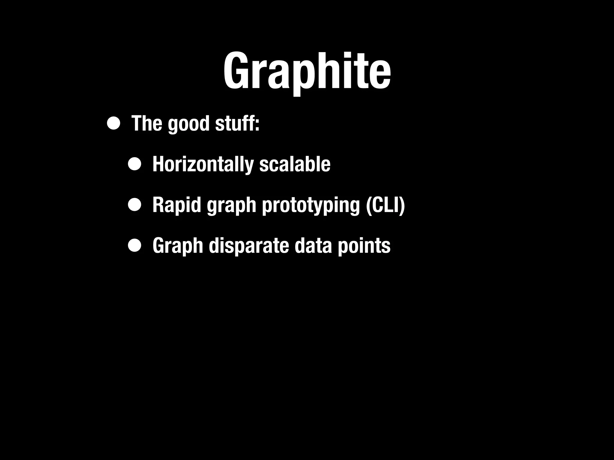 Graphite
• The good stuff:
 • Horizontally scalable
 • Rapid graph prototyping (CLI)
 • Graph disparate data points
 