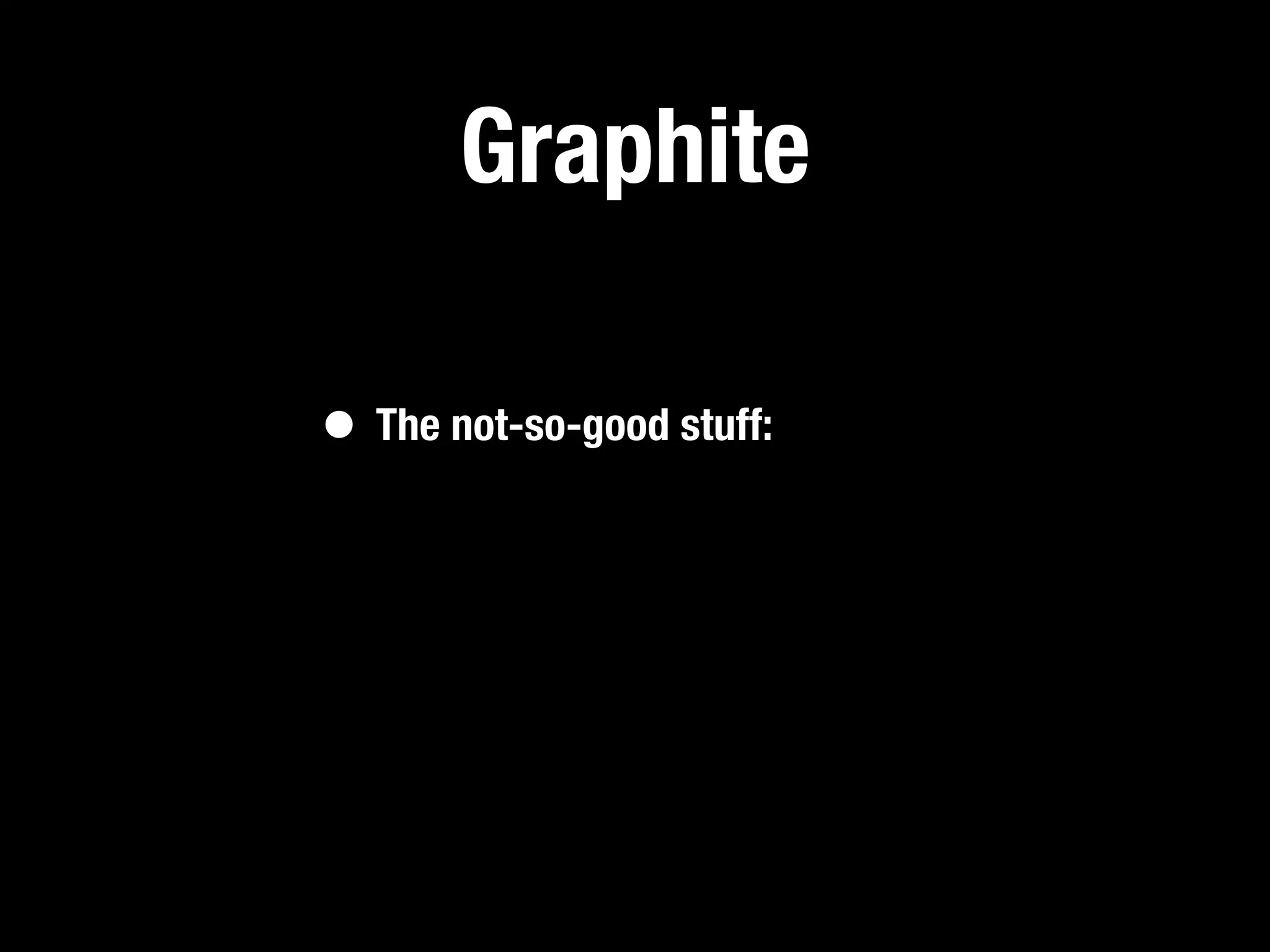 Graphite

• The not-so-good stuff:
 