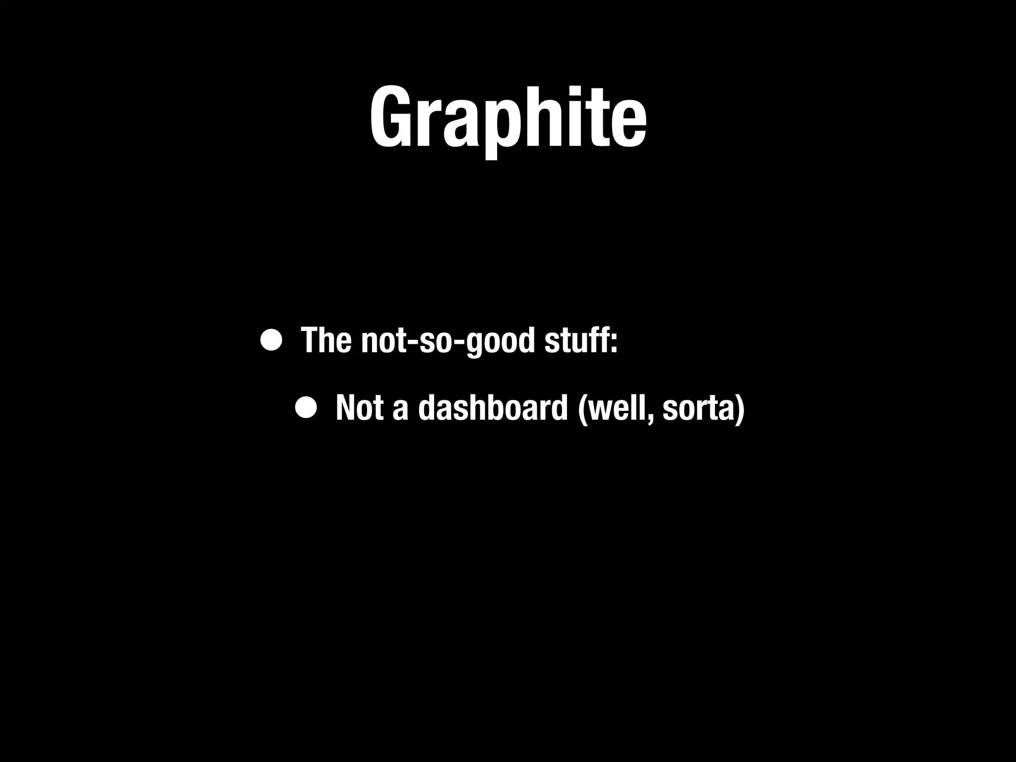 Graphite

• The not-so-good stuff:
 • Not a dashboard (well, sorta)
 