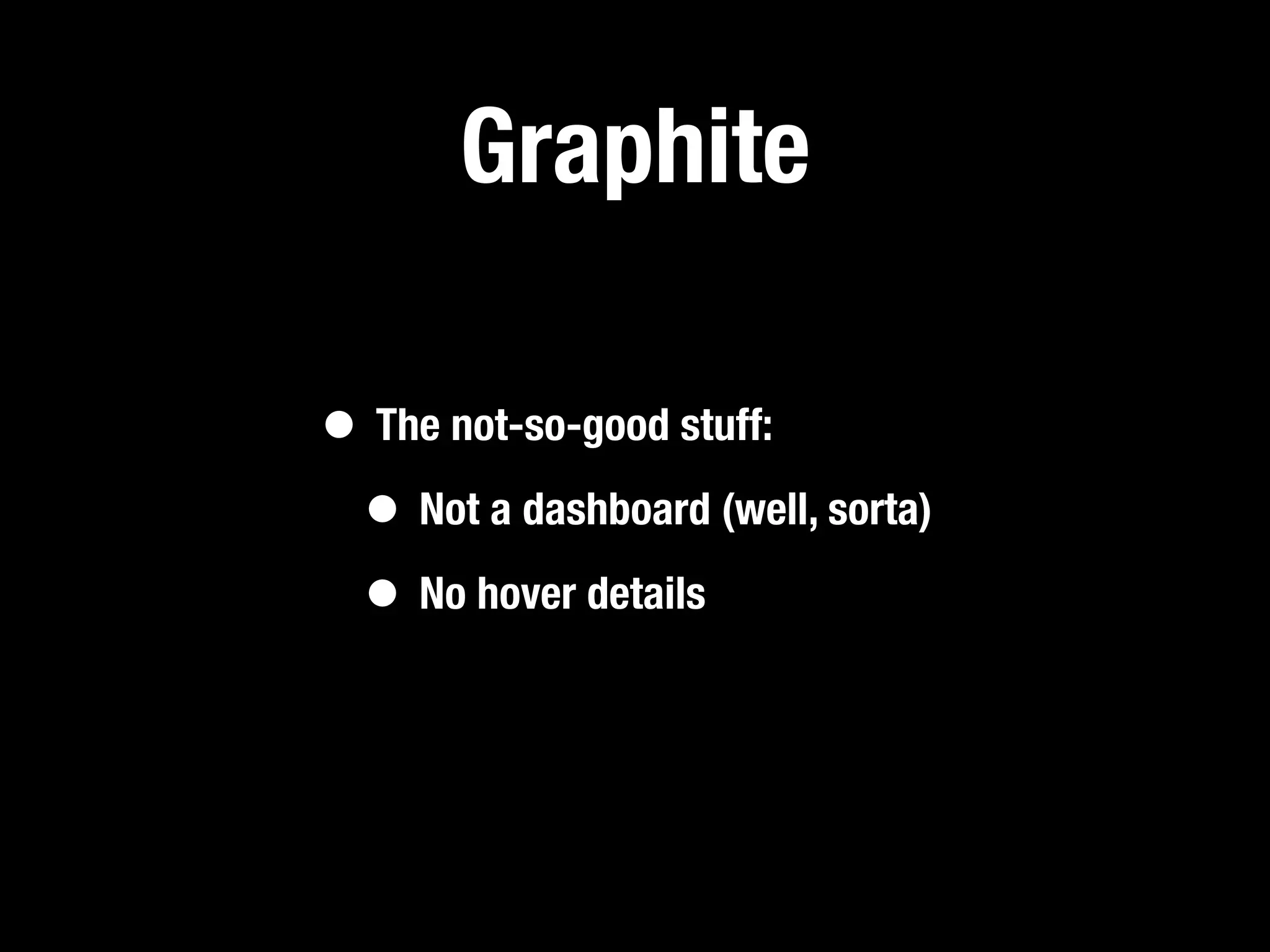 Graphite

• The not-so-good stuff:
 • Not a dashboard (well, sorta)
 • No hover details
 