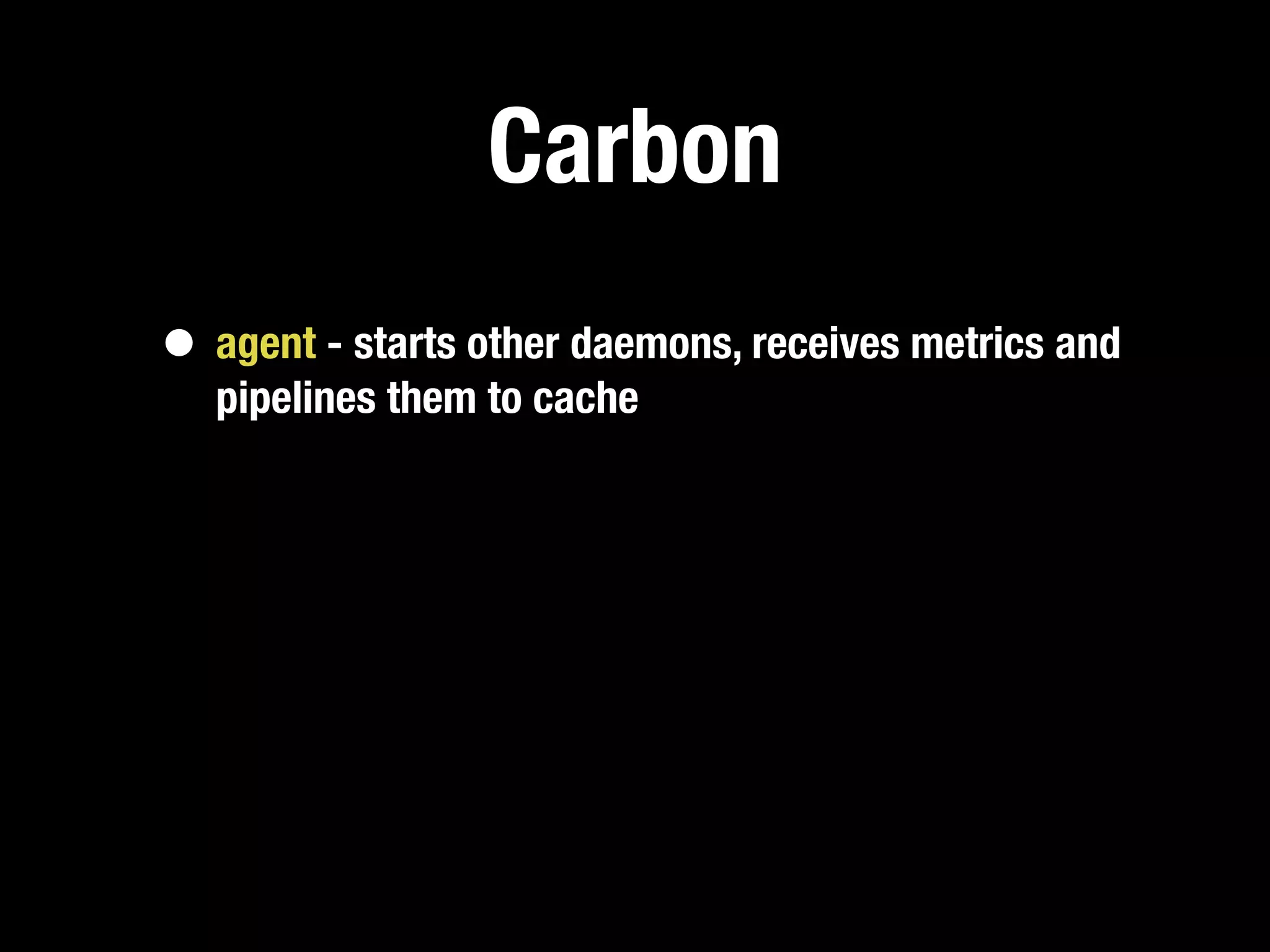 Carbon
• agent - starts other daemons, receives metrics and
   pipelines them to cache
 