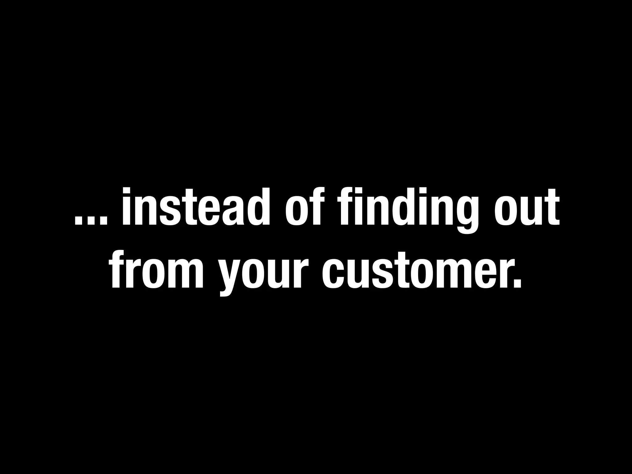 ... instead of ﬁnding out
   from your customer.
 