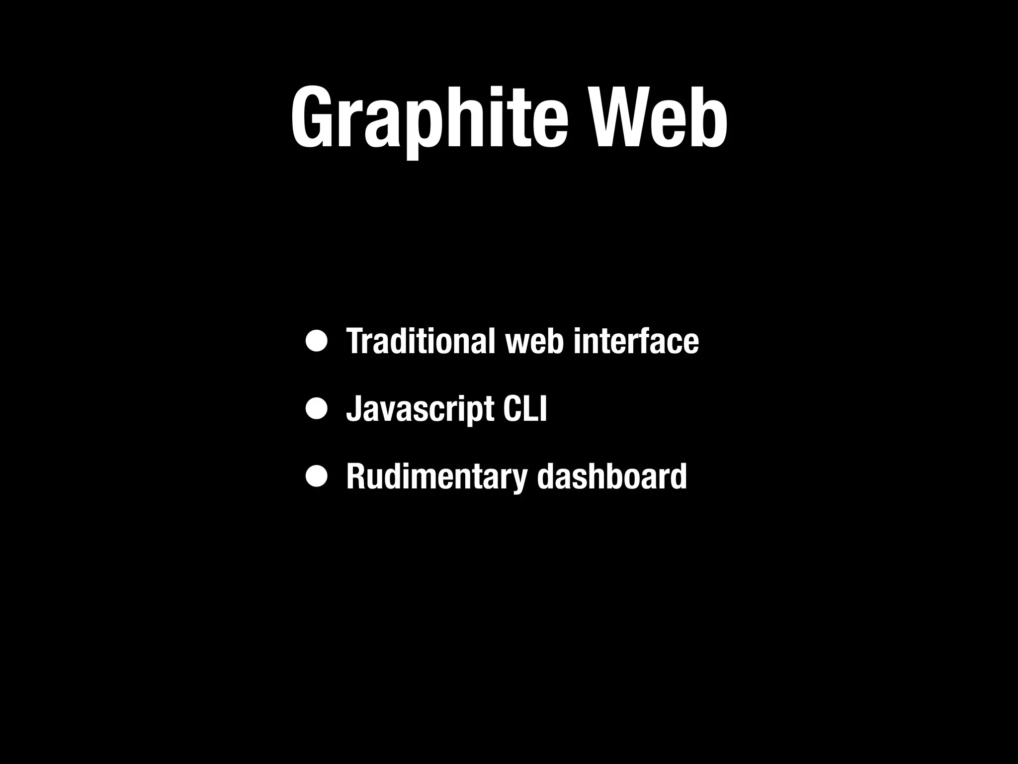 Graphite Web

• Traditional web interface
• Javascript CLI
• Rudimentary dashboard
 