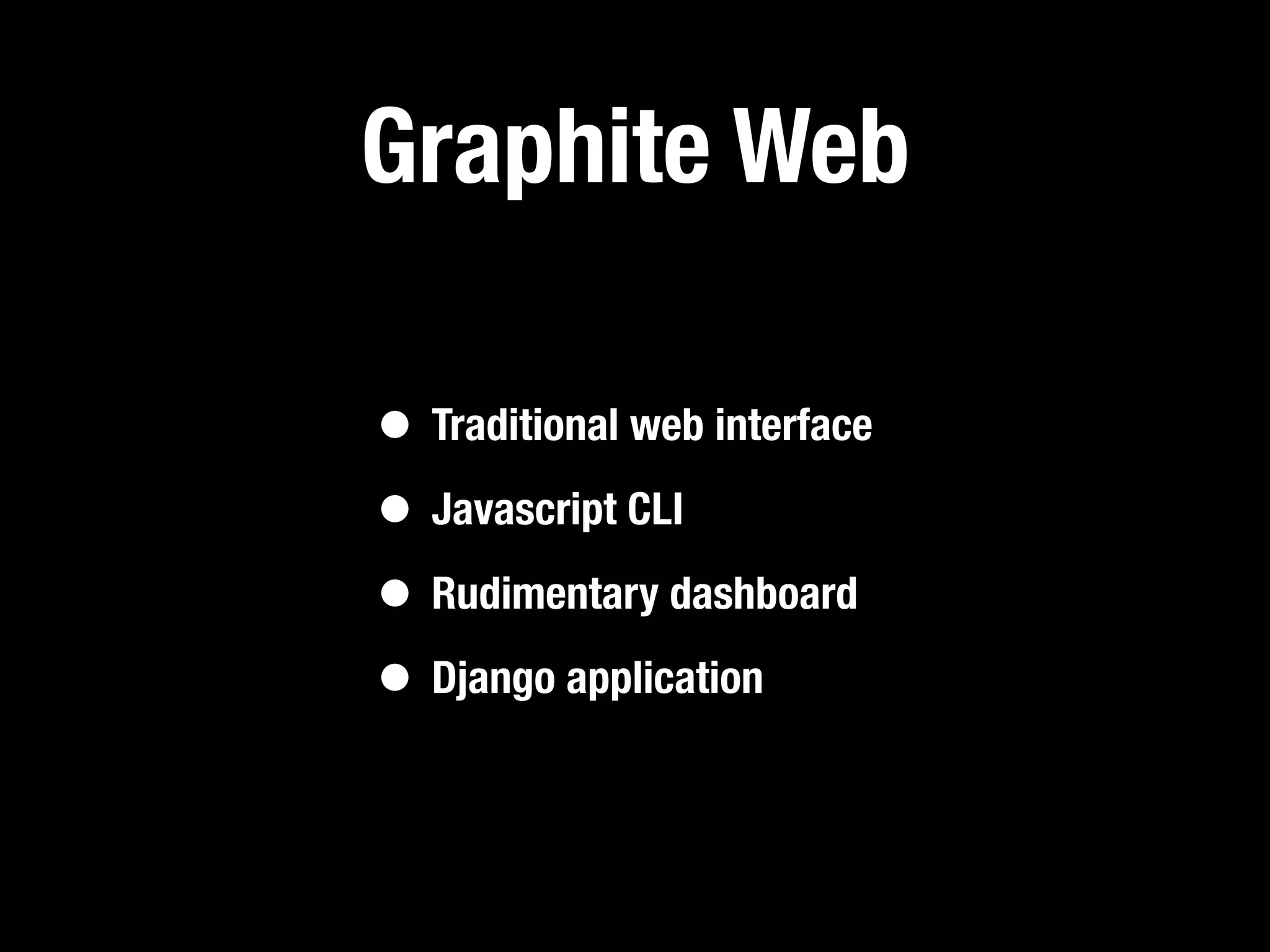 Graphite Web

• Traditional web interface
• Javascript CLI
• Rudimentary dashboard
• Django application
 