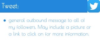 Tweet: 
● general outbound message to all of 
my followers. May include a picture or 
a link to click on for more information. 
 