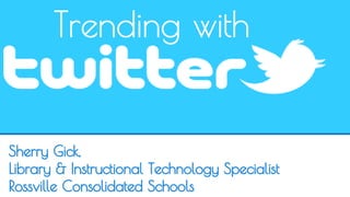 Trending with 
Sherry Gick, 
Library & Instructional Technology Specialist 
Rossville Consolidated Schools 
 
