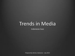 Trends in Media
Indonesia Case

Prepared by Dentsu Indonesia – July 2013

 