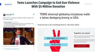 INSIGHTS
TOMS stworzył globalną inicjatywę walki
z łatwo dostępną bronią w USA.
 