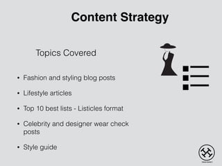 Topics Covered
• Fashion and styling blog posts
• Lifestyle articles
• Top 10 best lists - Listicles format
• Celebrity and designer wear check
posts
• Style guide
Content Strategy
 
