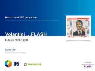In-Store FLYER 2018
Andrea Corti
In-Store Solution Director
Volantini …FLASH
Macro trend YTD per canale
 