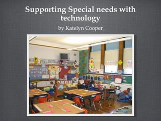 Supporting Special needs with
technology
by Katelyn Cooper
 