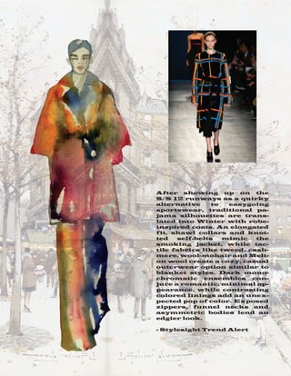 After showing up on the
S/S 12 runways as a quirky
alternative to easygoing
sportswear, traditional pa-
jama silhouettes are trans-
lated into Winter with robe-
inspired coats. An elongated
fit, shawl collars and knot-
ted self-belts mimic the
smoking jacket, while tac-
tile fabrics like tweed, cash-
mere, wool-mohair and Melt-
on wool create a cozy, casual
outerwear option similar to
blanket styles. Dark mono-
chromatic ensembles con-
jure a romantic, minimal ap-
pearance, while contrasting
colored linings add an unex-
pected pop of color. Exposed
zippers, funnel necks and
asymmetric bodies lend an
edgier look.
- Stylesight Trend Alert
 