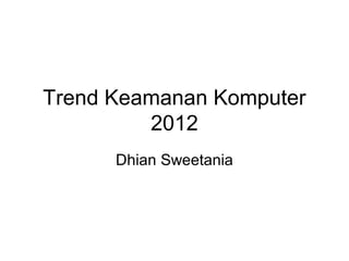 Trend Keamanan Komputer
2012
Dhian Sweetania
 