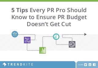 5 Tips Every PR Pro Should 
Know to Ensure PR Budget 
Doesn’t Get Cut 
SHARE 
 