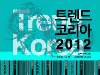 트렌드
Trend
  코리아
Korea
  2012                                                                                                         (2012.01.28)
   |발표자:김진|ktIT서포터즈센터
 