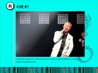 R 사례#1




     ‘날것’에대한내재된욕구는기획사의철저한매니지먼트가만들어낸아이돌스타가넘볼수없는
     ‘임재범신드롬’을탄생시켰다.




                                                                          12
 