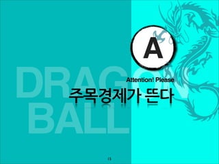 A
DRAGON     Attention! Please

 주목경제가뜬다

BALL
      15
 
