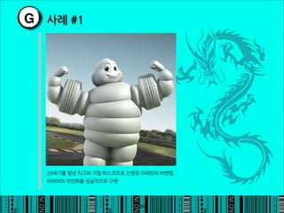 G 사례#1




     20세기를빛낸치고의기업마스코트로선정된미쉐린의비벤덤.
     타이어의의인화를성공적으로구현




                                                                      24
 