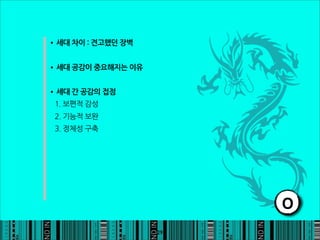 •세대차이:견고했던장벽

•세대공감이중요해지는이유

•세대간공감의접점
1.보편적감성
2.기능적보완
3.정체성구축




                                                               O
                                                          29
 