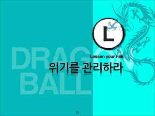 L
DRAGON     Lessen your risk

 위기를관리하라

BALL
      52
 