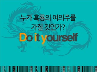 누가흑룡의여의주를
  가질것인가?
Do it yourself

               57
 
