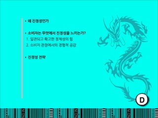 •왜진정성인가

•소비자는무엇에서진정성을느끼는가?
1.일관되고확고한정체성의힘
2.소비자관점에서의경험적공감


•진정성전략




                                                                              D
                                                                          6
 