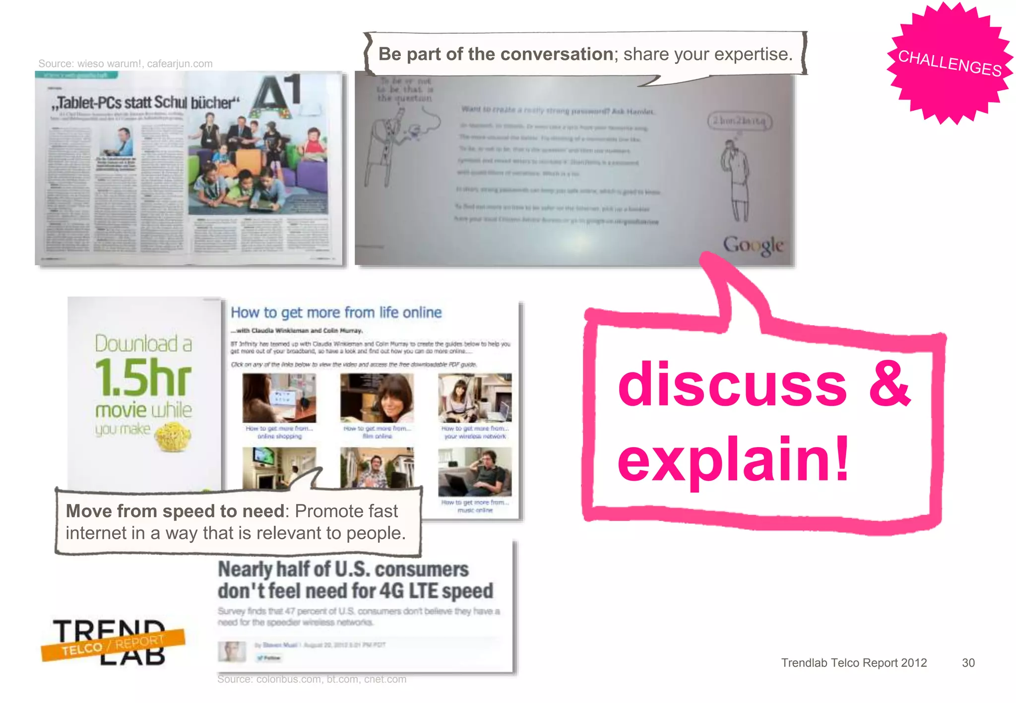 Trendlab Telco Report 2012 30
Source: wieso warum!, cafearjun.com
Source: coloribus.com, bt.com, cnet.com
Be part of the conversation; share your expertise.
discuss &
explain!
Move from speed to need: Promote fast
internet in a way that is relevant to people.
 