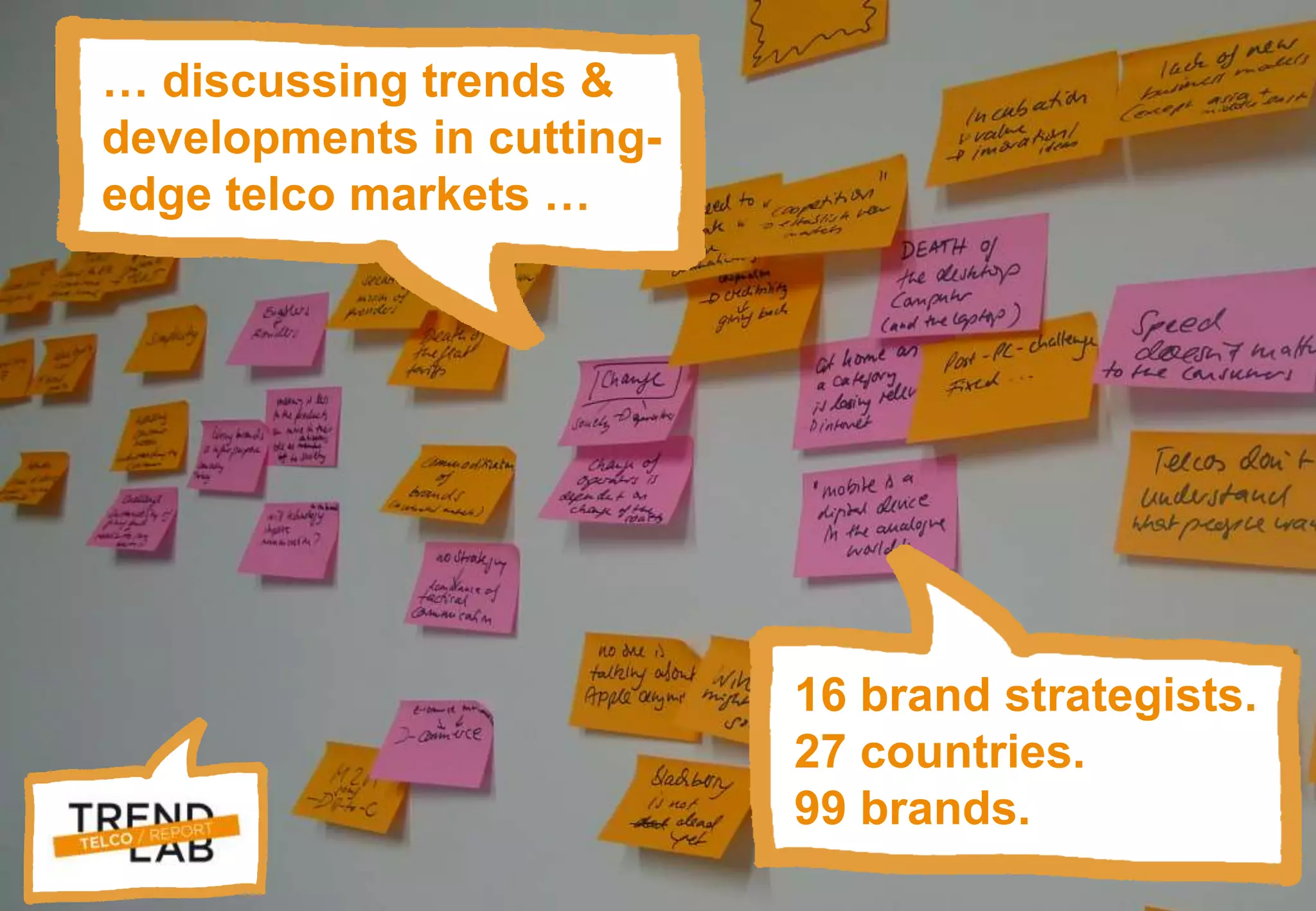 Trendlab Telco Report 2012 4
… discussing trends &
developments in cutting-
edge telco markets …
16 brand strategists.
27 countries.
99 brands.
 