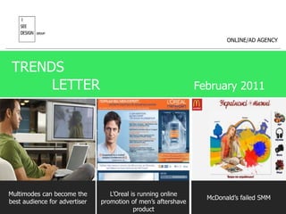 ONLINE/AD AGENCY TRENDS             LETTER                     February 2011 Multimodes can become the best audience for advertiser L’Oreal is running online promotion of men’s aftershave product McDonald’s failed SMM   
