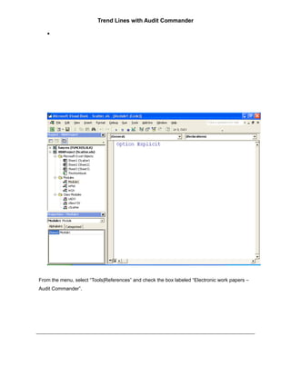Trend Lines with Audit Commander

   •




From the menu, select “Tools|References” and check the box labeled “Electronic work papers –
Audit Commander”.
 