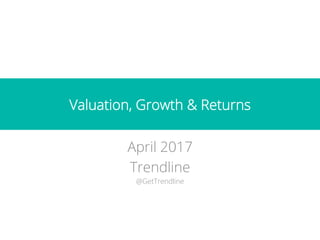 Valuation, Growth & Returns
April 2017
Trendline
@GetTrendline
 