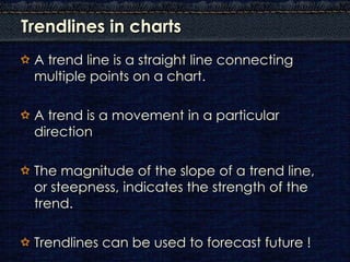 Trendlines in charts
 A trend line is a straight line connecting
 multiple points on a chart.

 A trend is a movement in a...