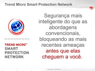 Segurança mais inteligente do que as abordagens convencionais,  bloqueando as mais recentes ameaças  antes que elas cheguem a você.   Trend Micro Smart Protection Network 