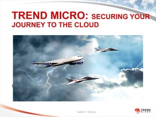 TREND MICRO: SECURING YOUR
JOURNEY TO THE CLOUD




www.trendmicro.com



                     Copyright 2011 Trend Micro Inc.
                      1
11/02/12
 