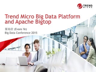葉祐欣 (Evans Ye)
Big Data Conference 2015
Trend Micro Big Data Platform  
and Apache Bigtop
 