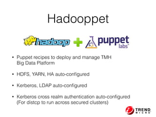 Hadooppet
• Puppet recipes to deploy and manage TMH  
Big Data Platform
• HDFS, YARN, HA auto-conﬁgured
• Kerberos, LDAP auto-conﬁgured
• Kerberos cross realm authentication auto-conﬁgured 
(For distcp to run across secured clusters)
 