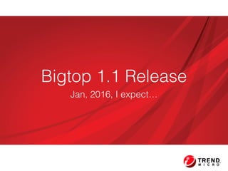 Bigtop 1.1 Release
Jan, 2016, I expect…
 