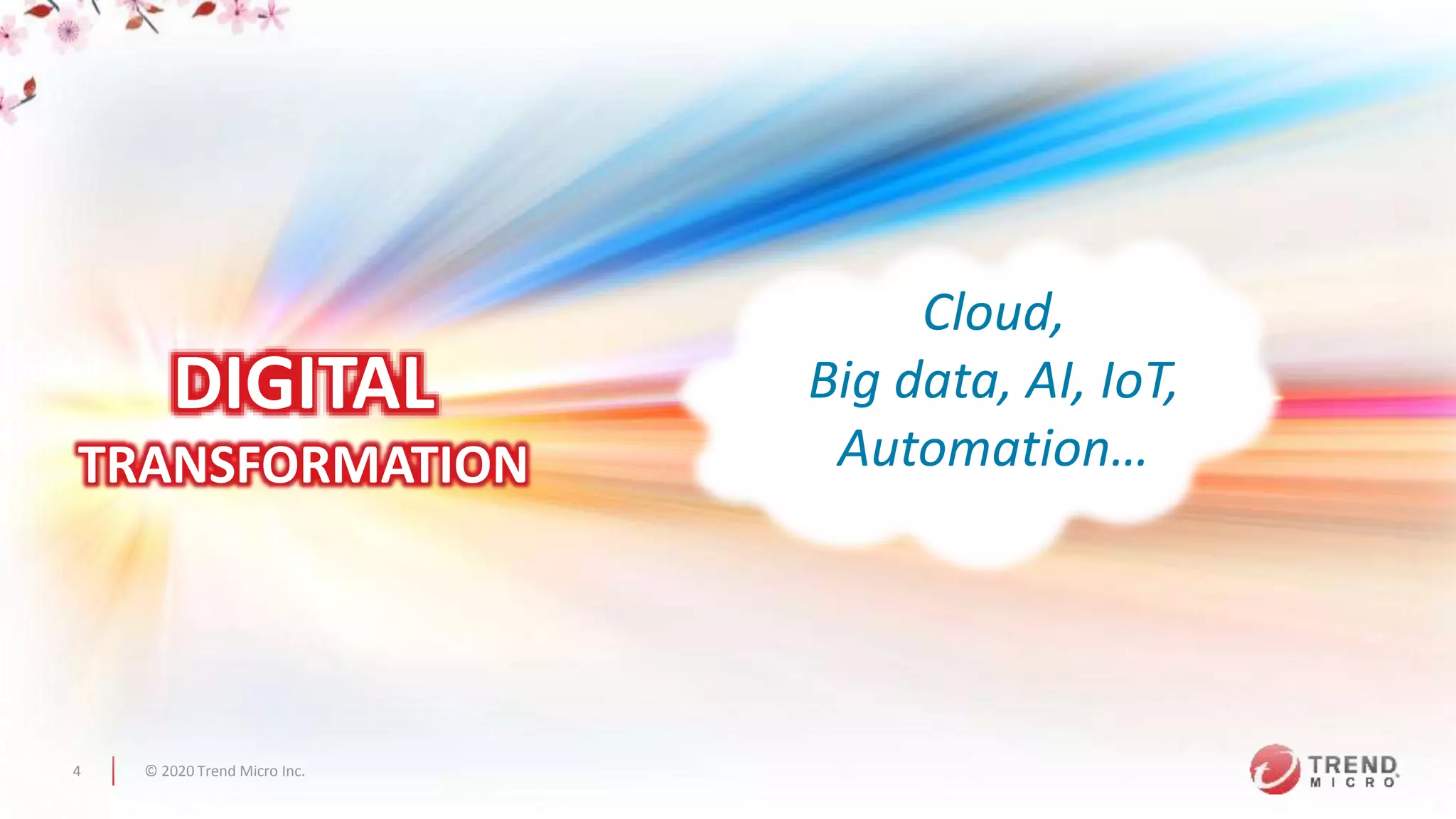 © 2020 Trend Micro Inc.4
DIGITAL
TRANSFORMATION
Cloud,
Big data, AI, IoT,
Automation…
 