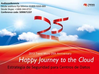 2013 Trend Micro
25th Anniversary
Estrategia de Seguridad para Centros de Datos
Audioconferencia
Desde teléfono fijo México: 01800-9269-889
Desde Skype: +1800-344-0737
Conference code: 5090671337
 