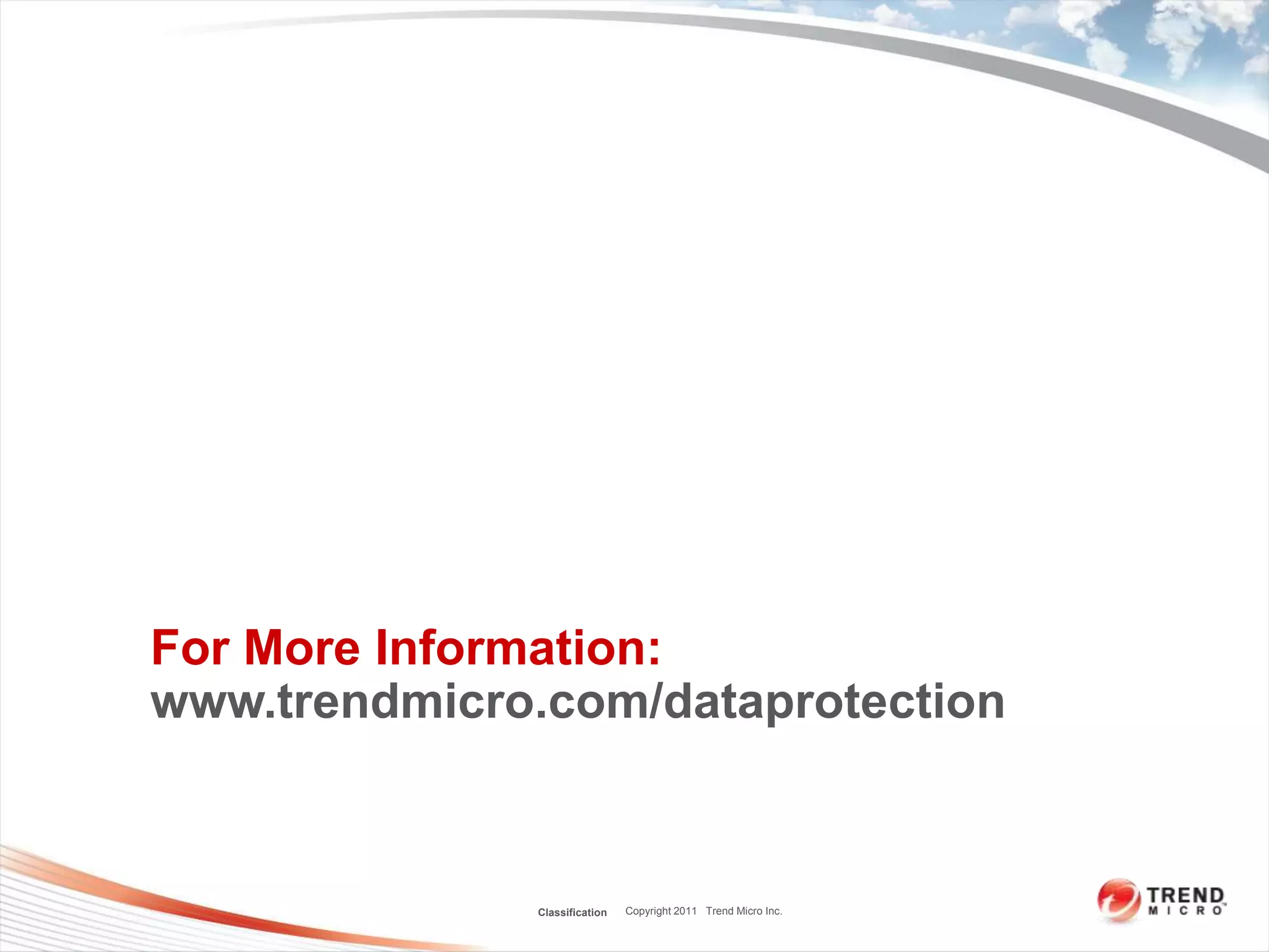 For More Information:
www.trendmicro.com/dataprotection



              Classification   Copyright 2011 Trend Micro Inc.
 